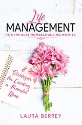 Life Management for the Busy Homeschooling Mother by Laura Berrey